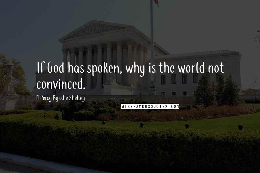 Percy Bysshe Shelley Quotes: If God has spoken, why is the world not convinced.