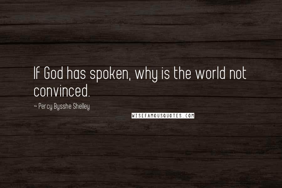 Percy Bysshe Shelley Quotes: If God has spoken, why is the world not convinced.