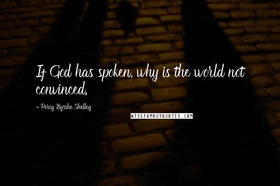 Percy Bysshe Shelley Quotes: If God has spoken, why is the world not convinced.