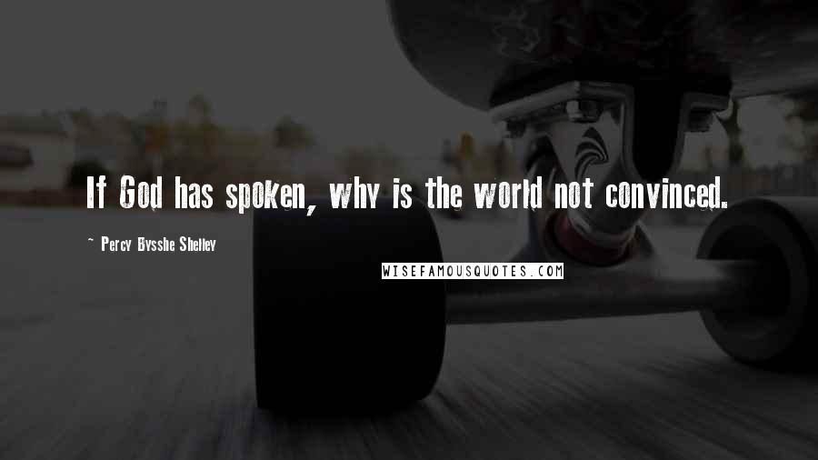 Percy Bysshe Shelley Quotes: If God has spoken, why is the world not convinced.