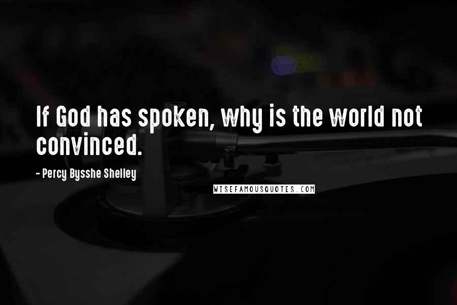 Percy Bysshe Shelley Quotes: If God has spoken, why is the world not convinced.