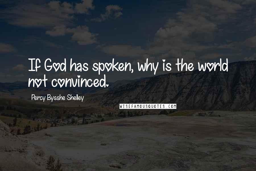 Percy Bysshe Shelley Quotes: If God has spoken, why is the world not convinced.