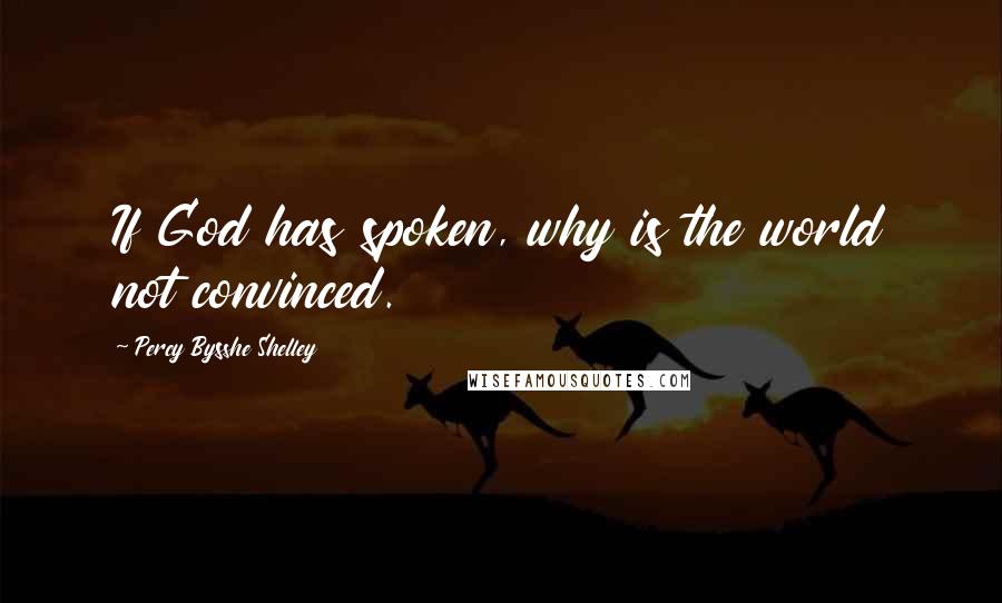 Percy Bysshe Shelley Quotes: If God has spoken, why is the world not convinced.