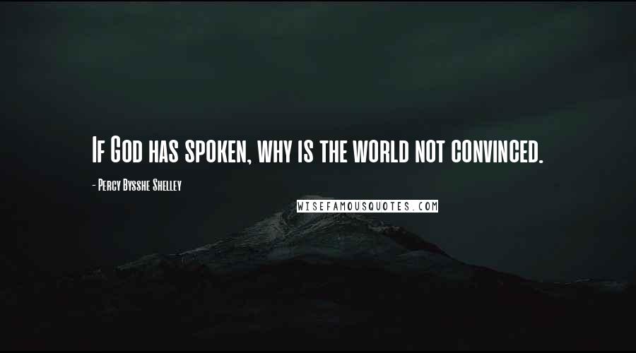 Percy Bysshe Shelley Quotes: If God has spoken, why is the world not convinced.