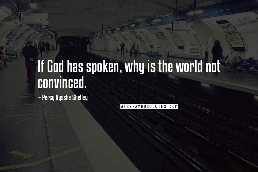 Percy Bysshe Shelley Quotes: If God has spoken, why is the world not convinced.