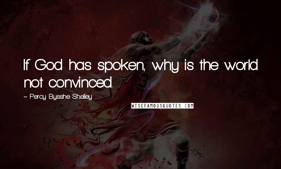 Percy Bysshe Shelley Quotes: If God has spoken, why is the world not convinced.