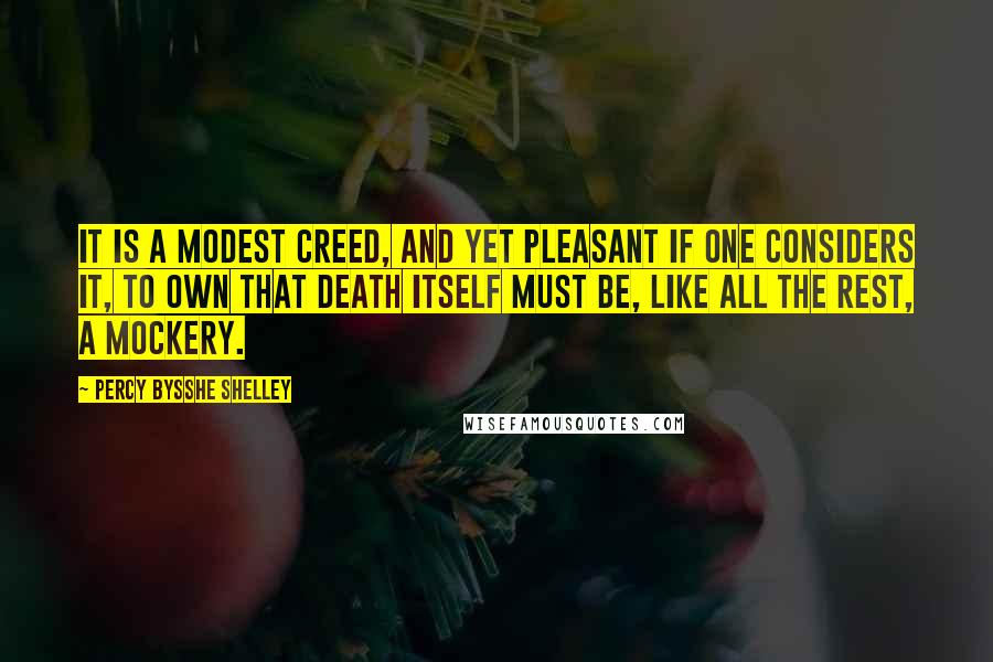 Percy Bysshe Shelley Quotes: It is a modest creed, and yet Pleasant if one considers it, To own that death itself must be, Like all the rest, a mockery.