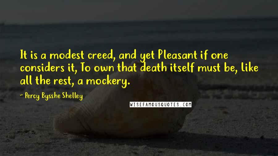 Percy Bysshe Shelley Quotes: It is a modest creed, and yet Pleasant if one considers it, To own that death itself must be, Like all the rest, a mockery.