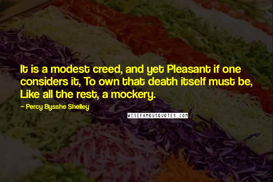 Percy Bysshe Shelley Quotes: It is a modest creed, and yet Pleasant if one considers it, To own that death itself must be, Like all the rest, a mockery.