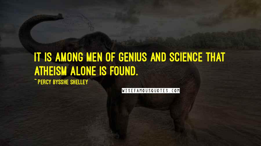 Percy Bysshe Shelley Quotes: It is among men of genius and science that atheism alone is found.