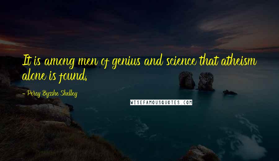 Percy Bysshe Shelley Quotes: It is among men of genius and science that atheism alone is found.