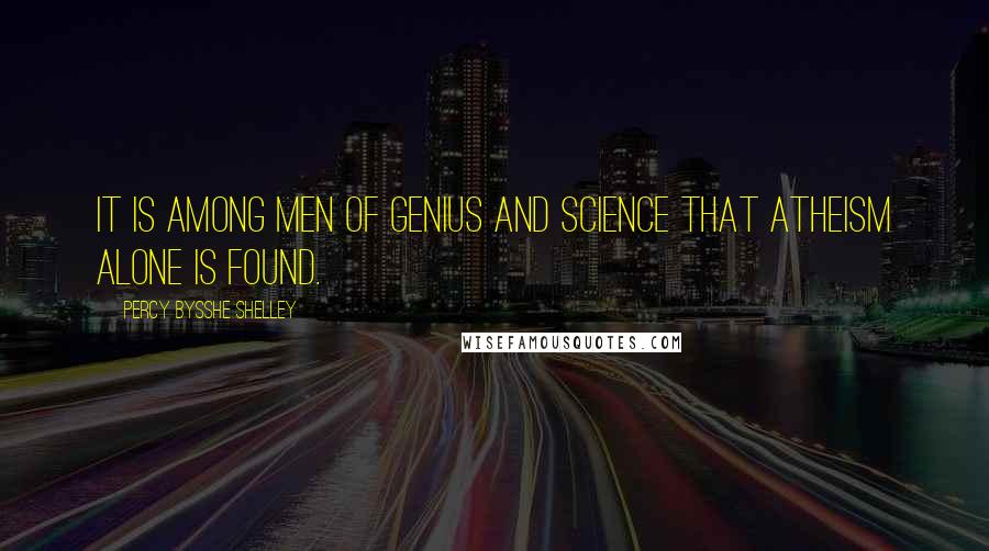 Percy Bysshe Shelley Quotes: It is among men of genius and science that atheism alone is found.