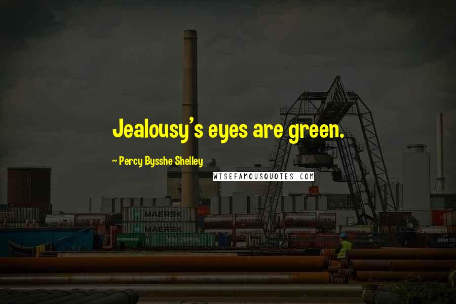 Percy Bysshe Shelley Quotes: Jealousy's eyes are green.