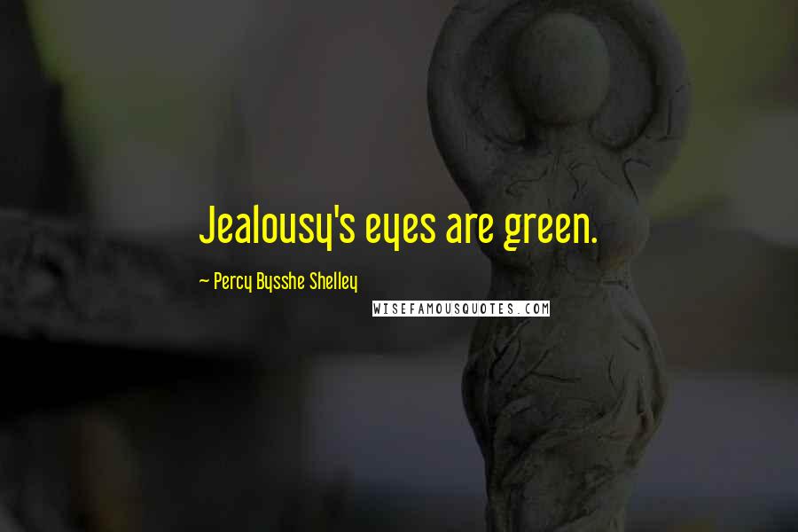 Percy Bysshe Shelley Quotes: Jealousy's eyes are green.