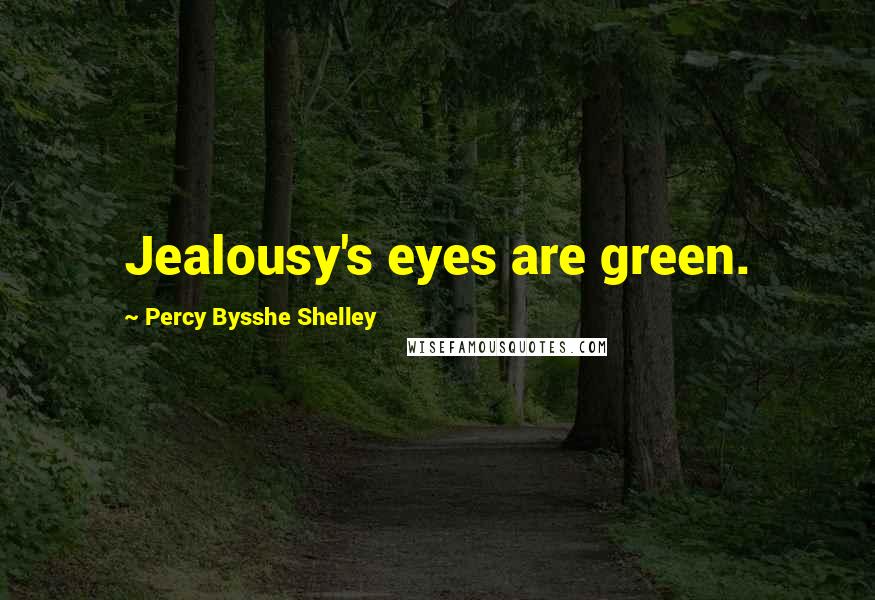 Percy Bysshe Shelley Quotes: Jealousy's eyes are green.