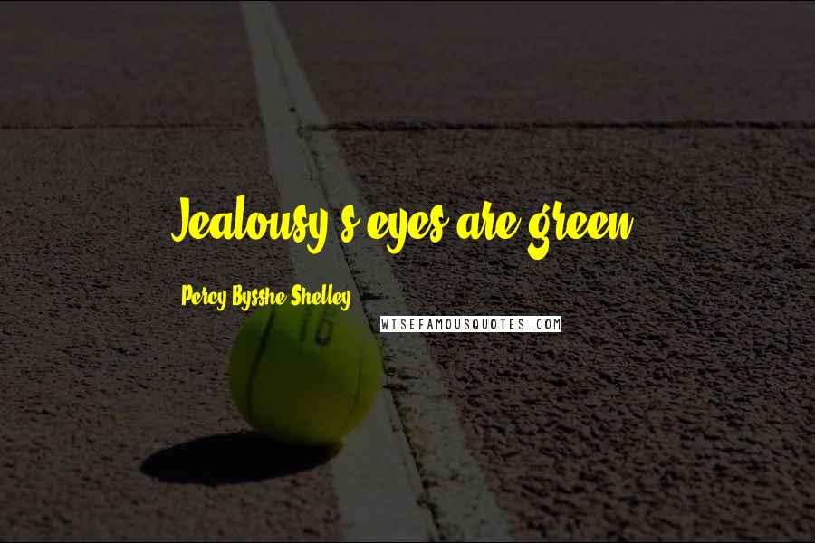 Percy Bysshe Shelley Quotes: Jealousy's eyes are green.