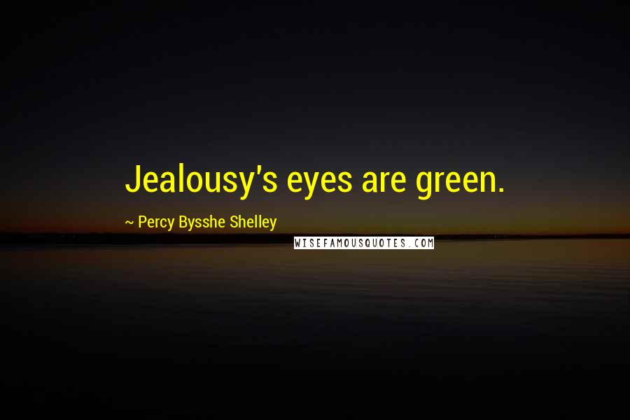 Percy Bysshe Shelley Quotes: Jealousy's eyes are green.