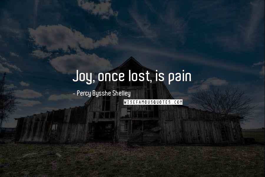 Percy Bysshe Shelley Quotes: Joy, once lost, is pain