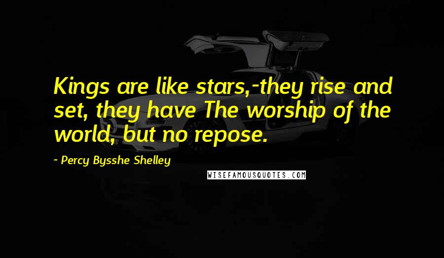 Percy Bysshe Shelley Quotes: Kings are like stars,-they rise and set, they have The worship of the world, but no repose.