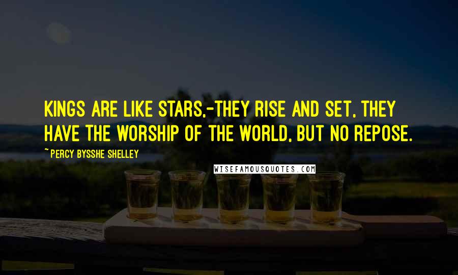 Percy Bysshe Shelley Quotes: Kings are like stars,-they rise and set, they have The worship of the world, but no repose.