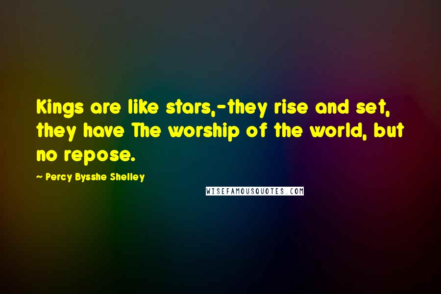 Percy Bysshe Shelley Quotes: Kings are like stars,-they rise and set, they have The worship of the world, but no repose.