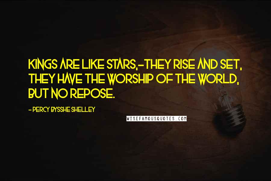 Percy Bysshe Shelley Quotes: Kings are like stars,-they rise and set, they have The worship of the world, but no repose.