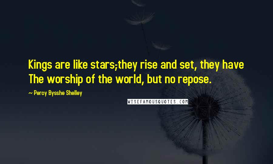 Percy Bysshe Shelley Quotes: Kings are like stars,-they rise and set, they have The worship of the world, but no repose.