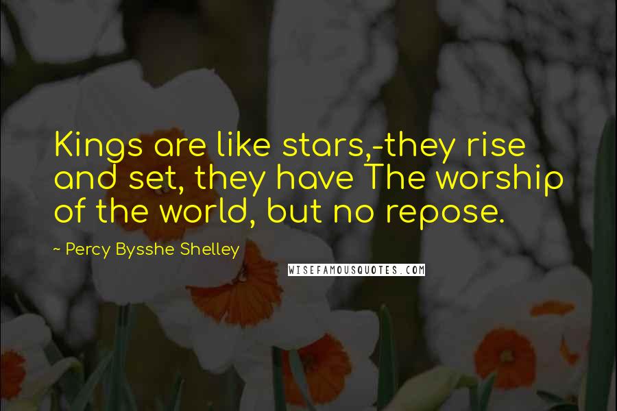 Percy Bysshe Shelley Quotes: Kings are like stars,-they rise and set, they have The worship of the world, but no repose.