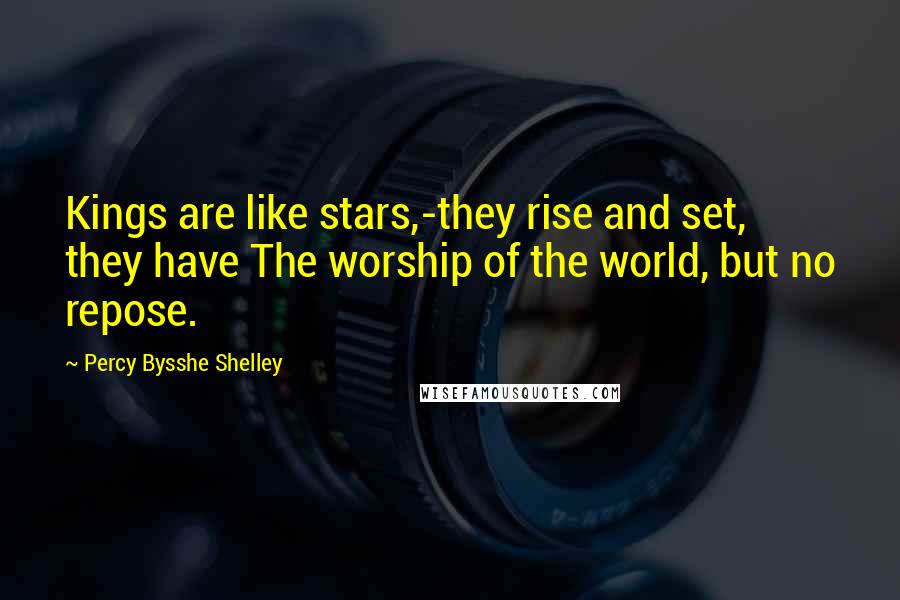 Percy Bysshe Shelley Quotes: Kings are like stars,-they rise and set, they have The worship of the world, but no repose.