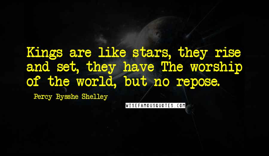 Percy Bysshe Shelley Quotes: Kings are like stars,-they rise and set, they have The worship of the world, but no repose.