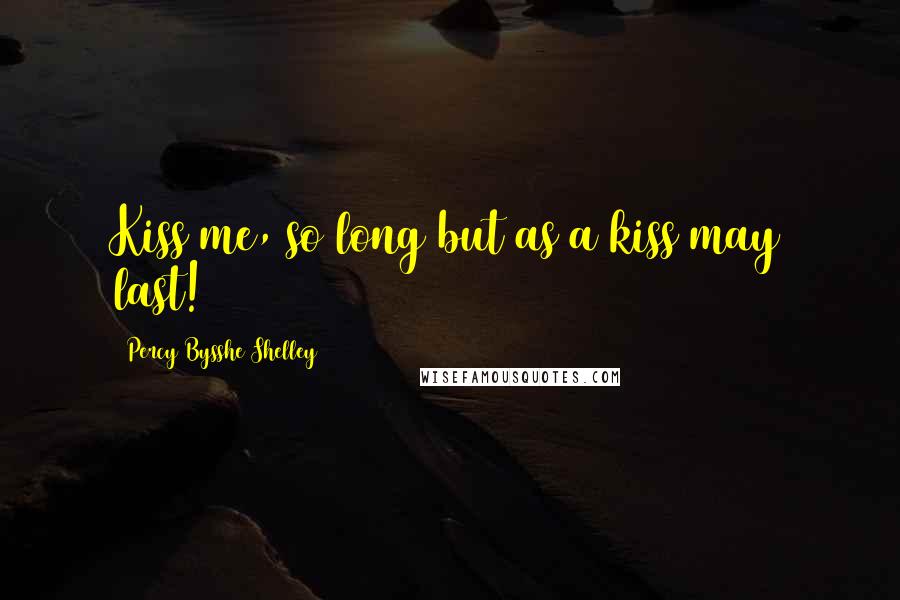 Percy Bysshe Shelley Quotes: Kiss me, so long but as a kiss may last!
