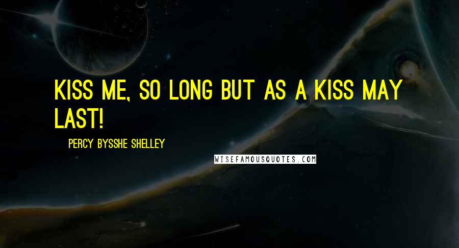 Percy Bysshe Shelley Quotes: Kiss me, so long but as a kiss may last!