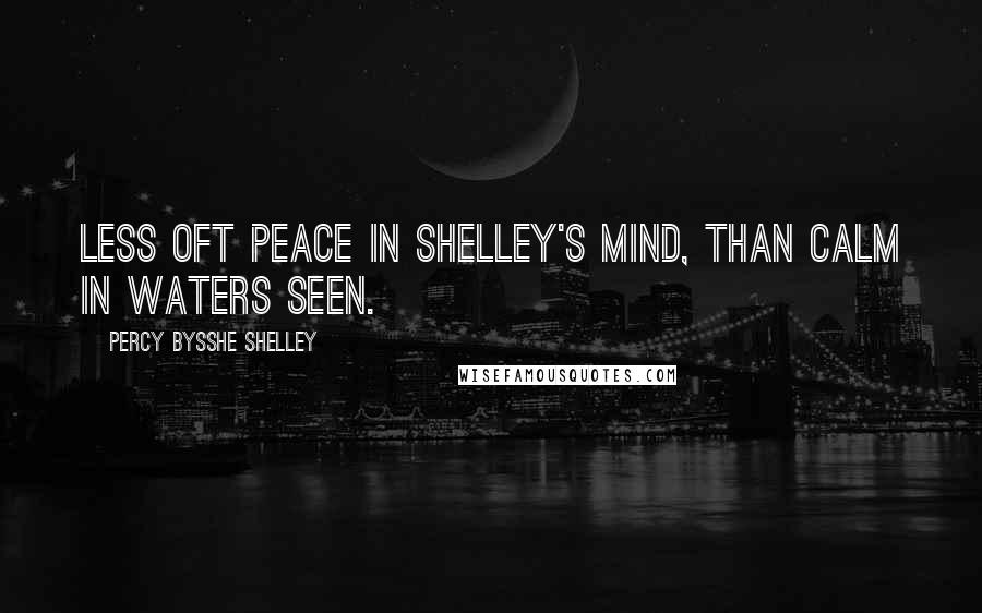 Percy Bysshe Shelley Quotes: Less oft peace in Shelley's mind, Than calm in waters seen.