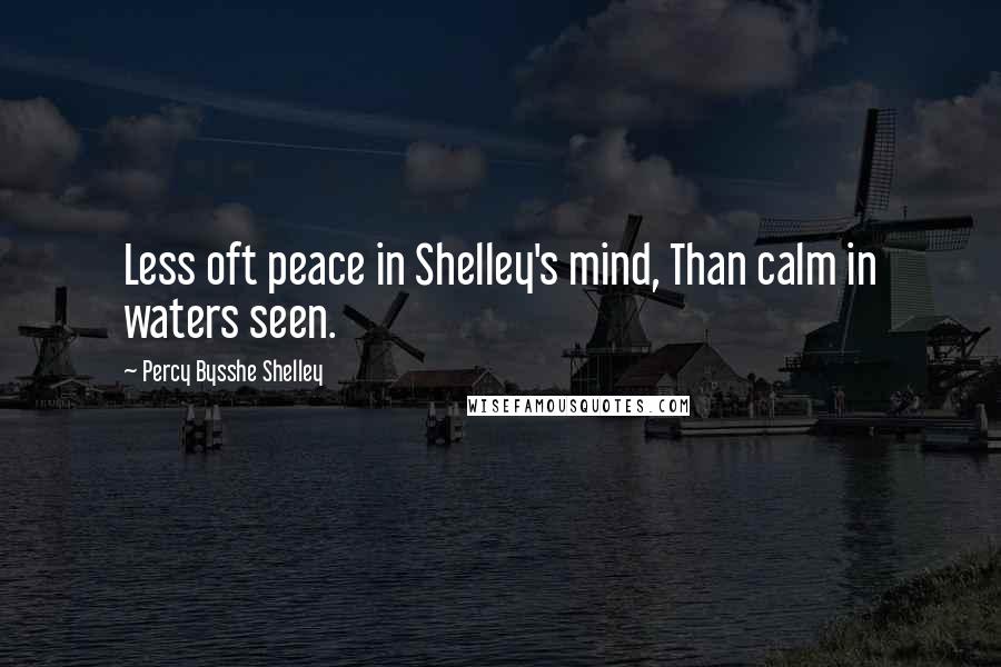 Percy Bysshe Shelley Quotes: Less oft peace in Shelley's mind, Than calm in waters seen.