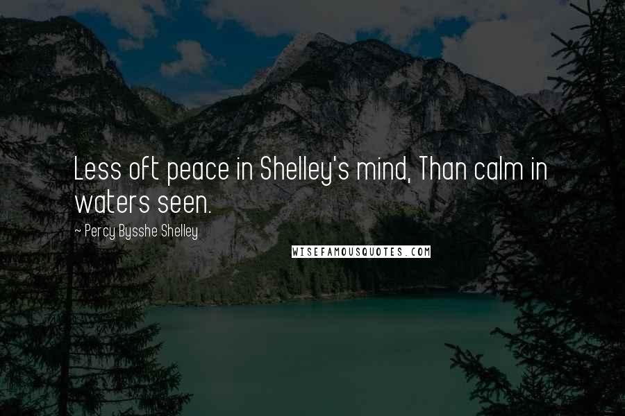 Percy Bysshe Shelley Quotes: Less oft peace in Shelley's mind, Than calm in waters seen.