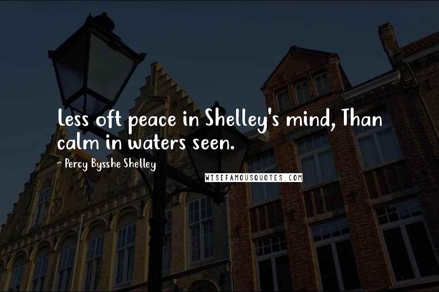 Percy Bysshe Shelley Quotes: Less oft peace in Shelley's mind, Than calm in waters seen.