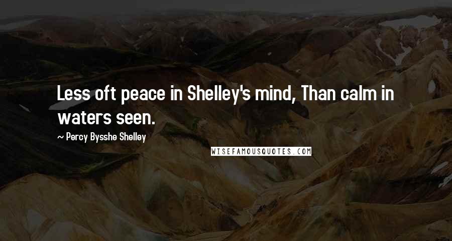 Percy Bysshe Shelley Quotes: Less oft peace in Shelley's mind, Than calm in waters seen.