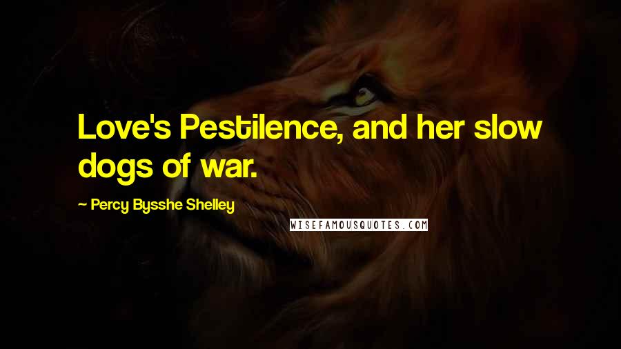 Percy Bysshe Shelley Quotes: Love's Pestilence, and her slow dogs of war.