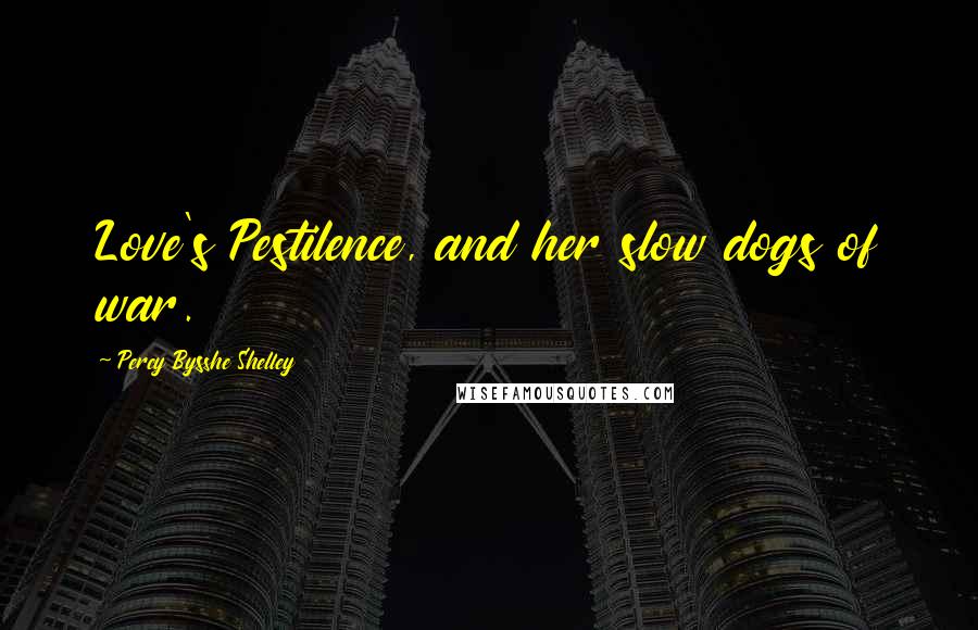 Percy Bysshe Shelley Quotes: Love's Pestilence, and her slow dogs of war.