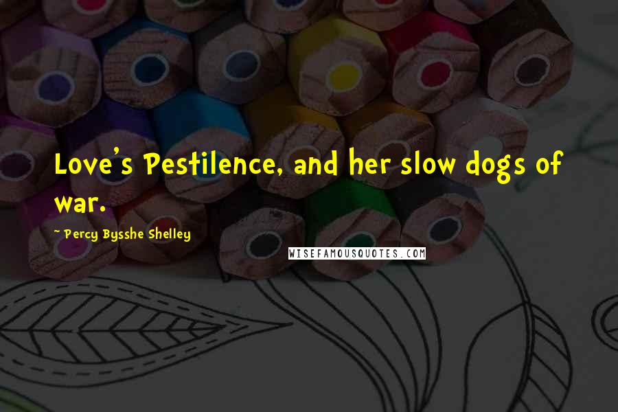 Percy Bysshe Shelley Quotes: Love's Pestilence, and her slow dogs of war.