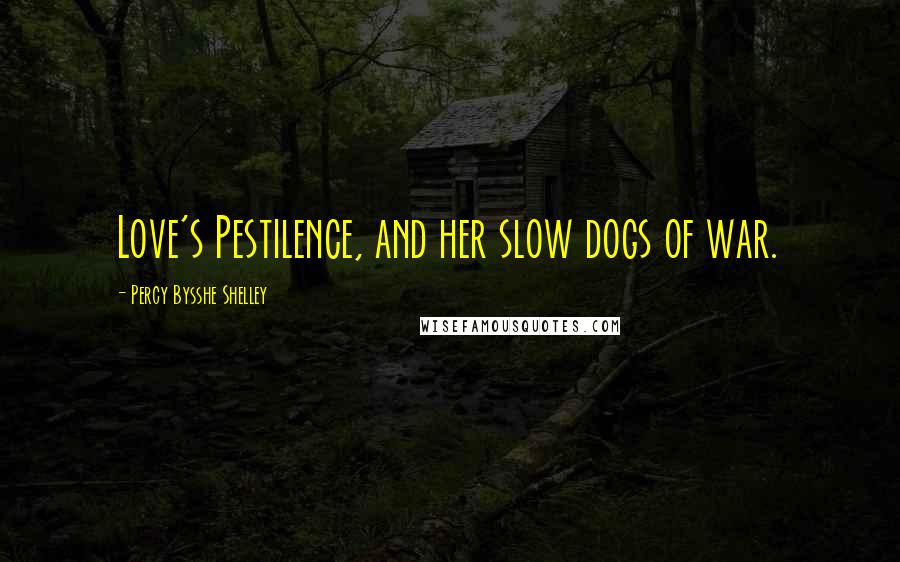 Percy Bysshe Shelley Quotes: Love's Pestilence, and her slow dogs of war.