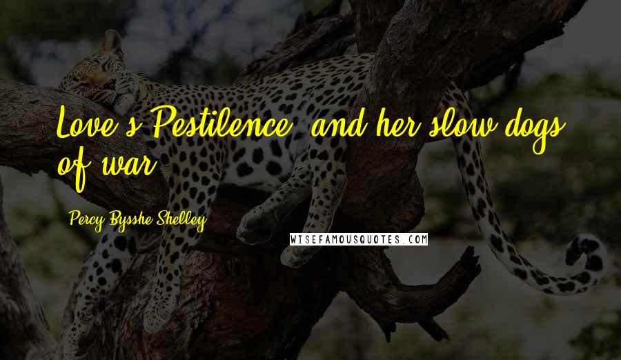 Percy Bysshe Shelley Quotes: Love's Pestilence, and her slow dogs of war.