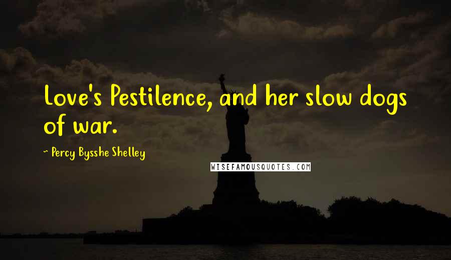Percy Bysshe Shelley Quotes: Love's Pestilence, and her slow dogs of war.