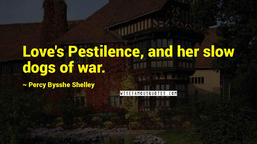 Percy Bysshe Shelley Quotes: Love's Pestilence, and her slow dogs of war.