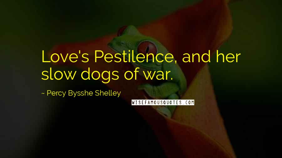 Percy Bysshe Shelley Quotes: Love's Pestilence, and her slow dogs of war.