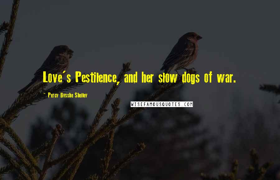 Percy Bysshe Shelley Quotes: Love's Pestilence, and her slow dogs of war.