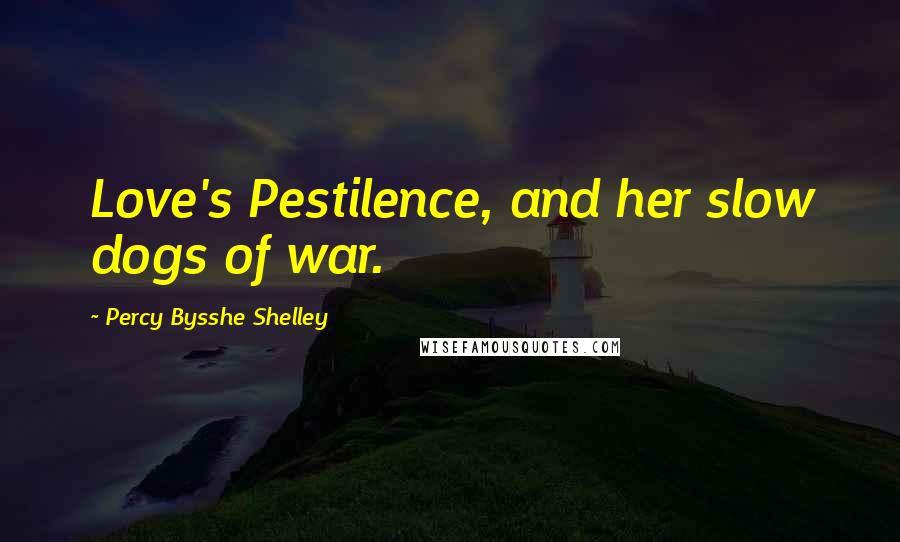 Percy Bysshe Shelley Quotes: Love's Pestilence, and her slow dogs of war.