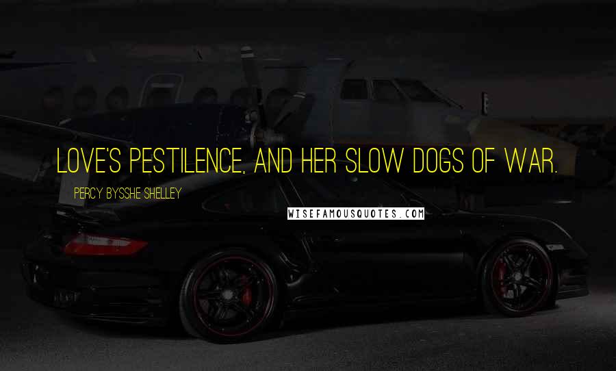 Percy Bysshe Shelley Quotes: Love's Pestilence, and her slow dogs of war.