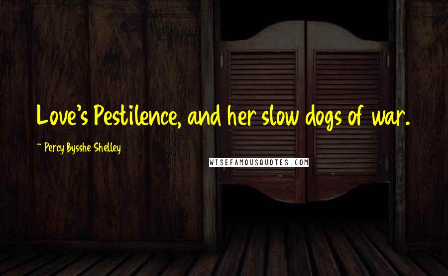 Percy Bysshe Shelley Quotes: Love's Pestilence, and her slow dogs of war.