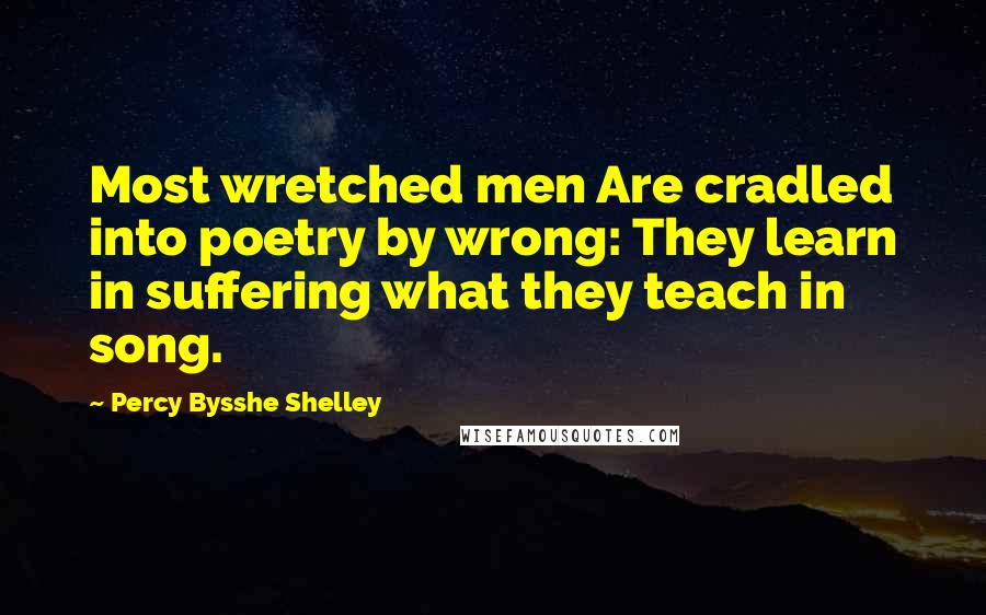 Percy Bysshe Shelley Quotes: Most wretched men Are cradled into poetry by wrong: They learn in suffering what they teach in song.